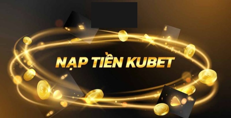 Chiến thuật nạp tiền Kubet11 tuyệt đỉnh